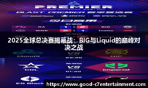 2025全球总决赛揭幕战：BIG与Liquid的巅峰对决之战