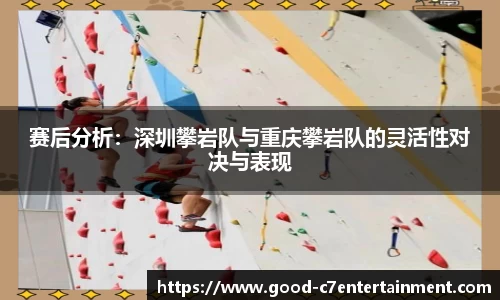 赛后分析：深圳攀岩队与重庆攀岩队的灵活性对决与表现