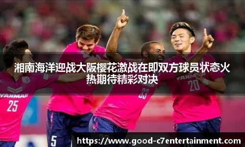 湘南海洋迎战大阪樱花激战在即双方球员状态火热期待精彩对决