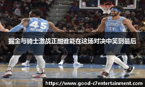 掘金与骑士激战正酣谁能在这场对决中笑到最后