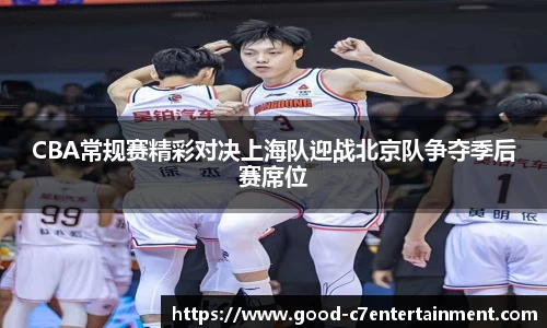 CBA常规赛精彩对决上海队迎战北京队争夺季后赛席位